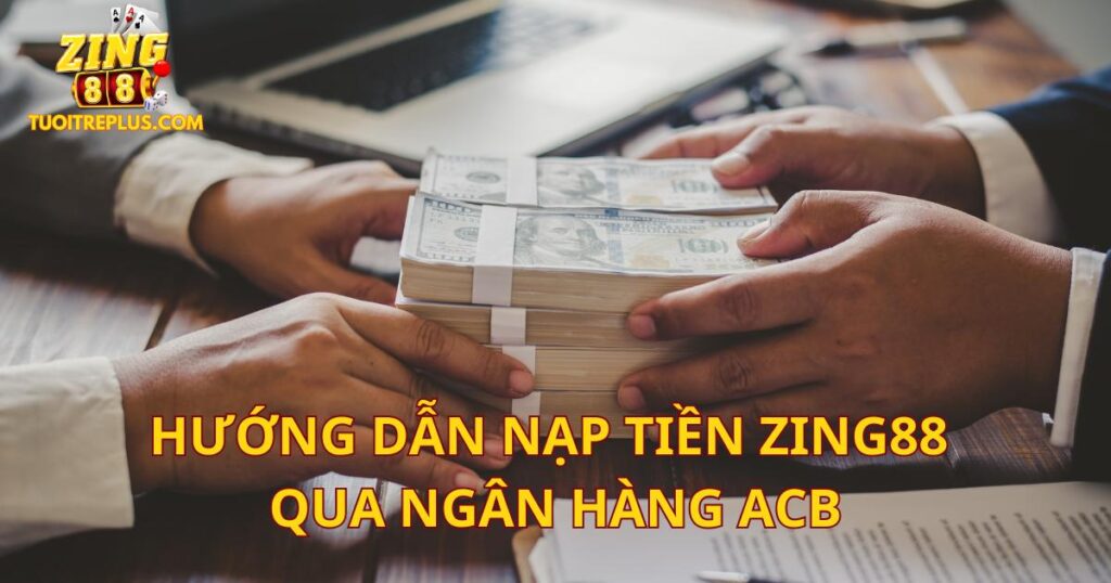 Hướng Dẫn Nạp Tiền Zing88 Qua Ngân Hàng ACB Chi Tiết